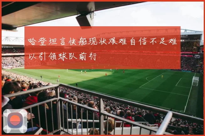 哈登坦言快船现状艰难自信不足难以引领球队前行