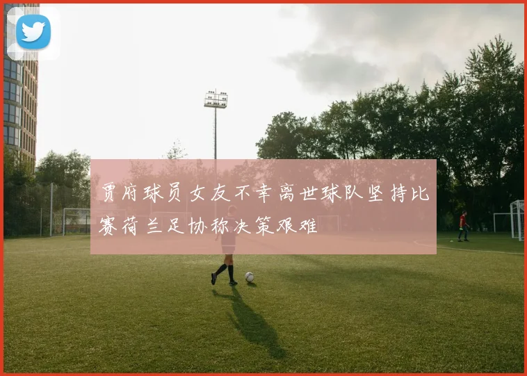 贾府球员女友不幸离世球队坚持比赛荷兰足协称决策艰难