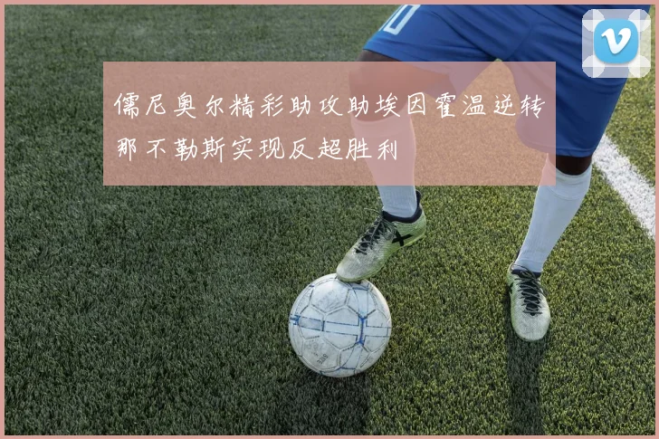 儒尼奥尔精彩助攻助埃因霍温逆转那不勒斯实现反超胜利