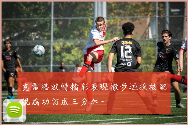 克雷格波特精彩表现撤步远投被犯规成功打成三分加一