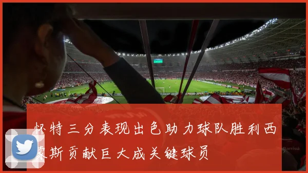 怀特三分表现出色助力球队胜利西蒙斯贡献巨大成关键球员